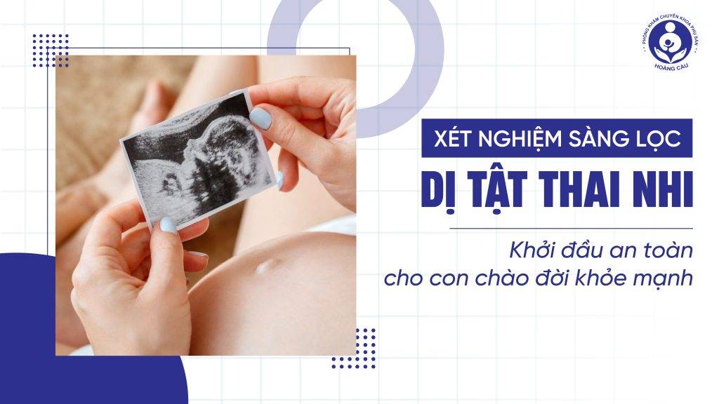 Xét nghiệm sàng lọc dị tật thai nhi bước cần thiết cho trẻ chào đời khỏe mạnhXét nghiệm sàng lọc dị tật thai nhi bước cần thiết cho trẻ chào đời khỏe mạnh